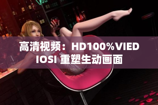 高清視頻：HD100%VIEDIOSI 重塑生動畫面