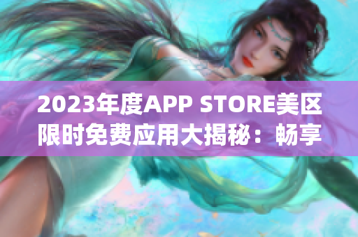 2023年度APP STORE美區(qū)限時免費應用大揭秘：暢享最新免費App！