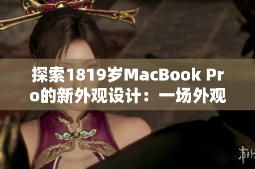 探索1819歲MacBook Pro的新外觀設(shè)計(jì)：一場(chǎng)外觀風(fēng)格的革命