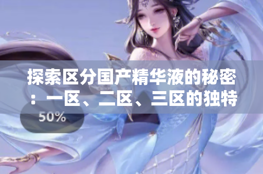 探索區(qū)分國(guó)產(chǎn)精華液的秘密：一區(qū)、二區(qū)、三區(qū)的獨(dú)特魅力