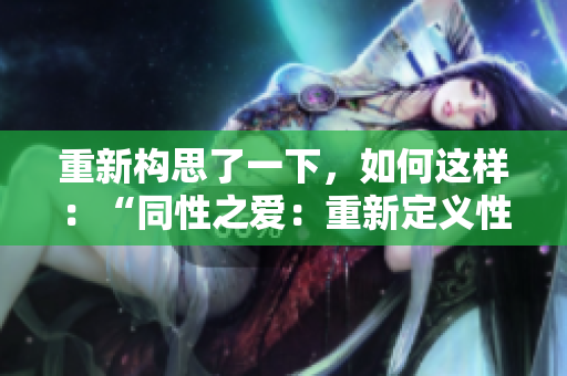 重新構(gòu)思了一下，如何這樣：“同性之愛：重新定義性別和身份”