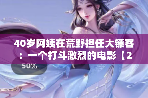 40歲阿姨在荒野擔(dān)任大鏢客：一個(gè)打斗激烈的電影【2021】