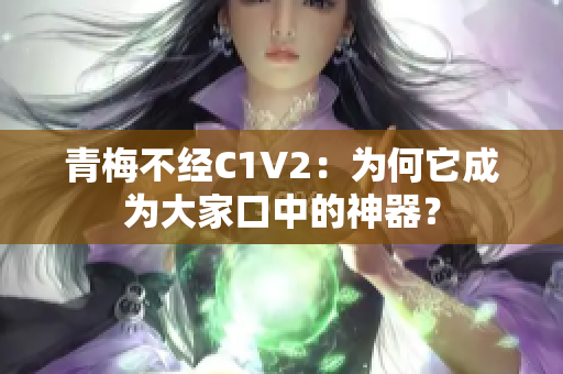 青梅不經(jīng)C1V2：為何它成為大家口中的神器？