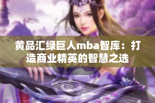 黃品匯綠巨人mba智庫(kù)：打造商業(yè)精英的智慧之選