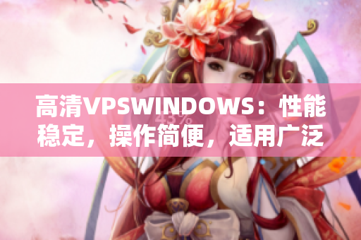 高清VPSWINDOWS：性能穩(wěn)定，操作簡便，適用廣泛