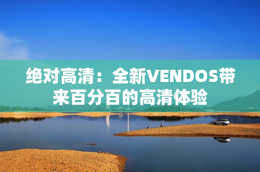 絕對(duì)高清：全新VENDOS帶來(lái)百分百的高清體驗(yàn)