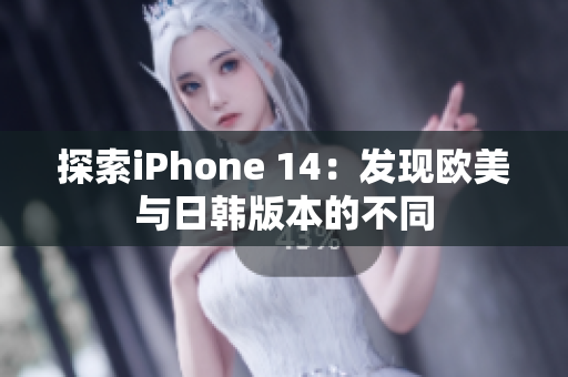 探索iPhone 14：發(fā)現(xiàn)歐美與日韓版本的不同