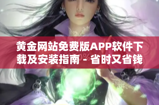 黃金網(wǎng)站免費(fèi)版APP軟件下載及安裝指南 - 省時又省錢