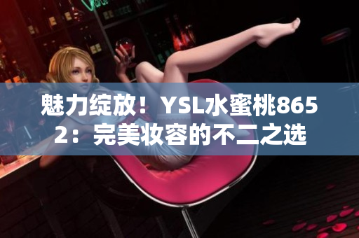 魅力綻放！YSL水蜜桃8652：完美妝容的不二之選