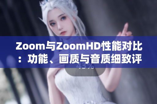 Zoom與ZoomHD性能對比：功能、畫質(zhì)與音質(zhì)細(xì)致評估