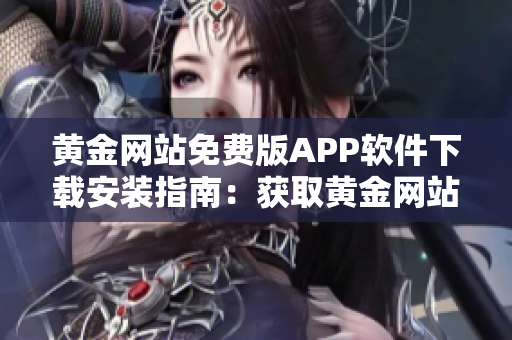 黃金網(wǎng)站免費版APP軟件下載安裝指南：獲取黃金網(wǎng)站APP免費版的步驟詳解