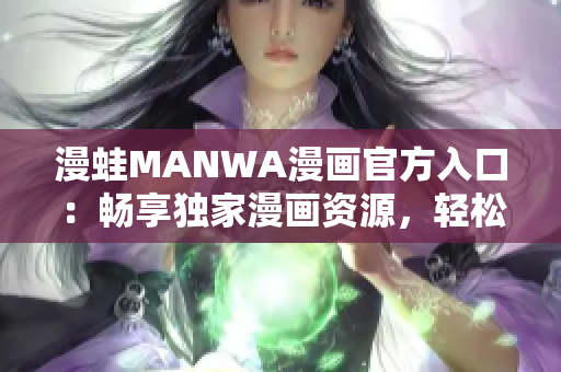 漫蛙MANWA漫畫官方入口：暢享獨(dú)家漫畫資源，輕松下載閱讀