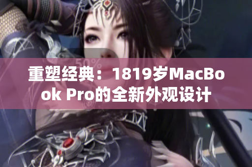 重塑經(jīng)典：1819歲MacBook Pro的全新外觀設(shè)計(jì)