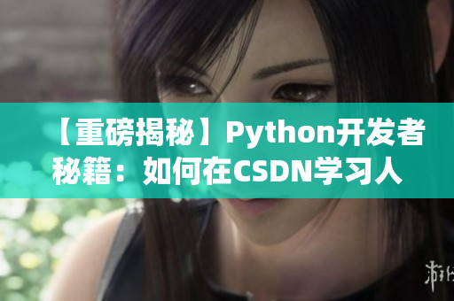 【重磅揭秘】Python開發(fā)者秘籍：如何在CSDN學(xué)習(xí)人狗大戰(zhàn)？