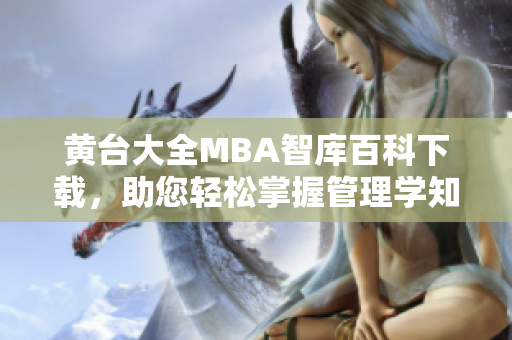 黃臺大全MBA智庫百科下載，助您輕松掌握管理學知識