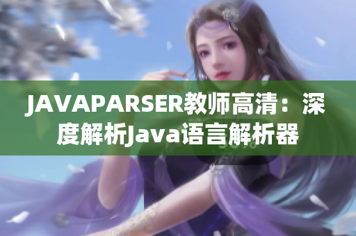 JAVAPARSER教師高清：深度解析Java語言解析器