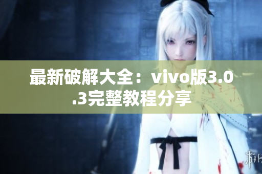 最新破解大全：vivo版3.0.3完整教程分享