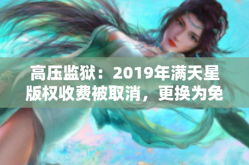 高壓監(jiān)獄：2019年滿天星版權(quán)收費(fèi)被取消，更換為免費(fèi)模式