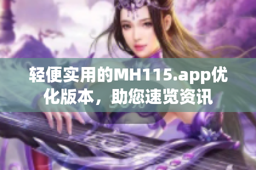 輕便實(shí)用的MH115.app優(yōu)化版本，助您速覽資訊