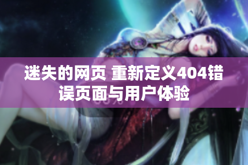 迷失的網(wǎng)頁 重新定義404錯誤頁面與用戶體驗