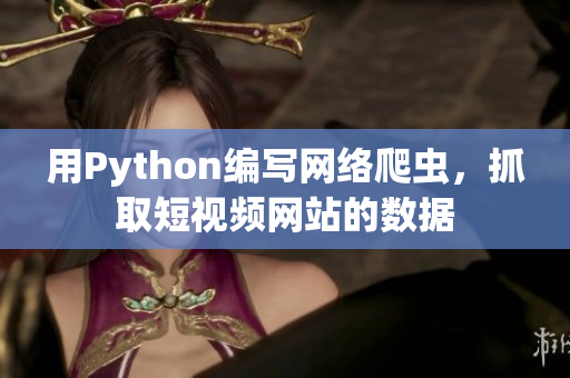 用Python編寫網(wǎng)絡爬蟲，抓取短視頻網(wǎng)站的數(shù)據(jù)