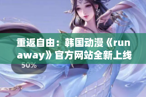 重返自由：韓國動(dòng)漫《run away》官方網(wǎng)站全新上線