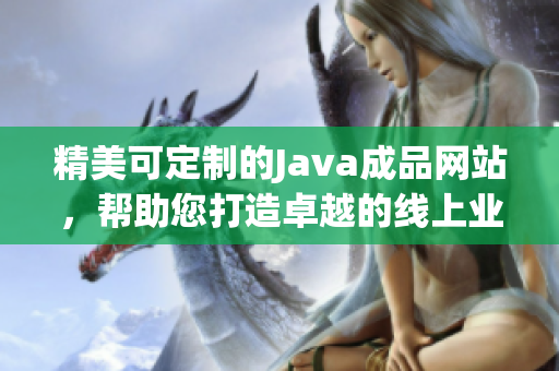 精美可定制的Java成品網(wǎng)站，幫助您打造卓越的線上業(yè)務(wù)平臺