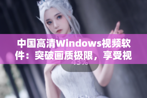 中國高清Windows視頻軟件：突破畫質(zhì)極限，享受視聽盛宴