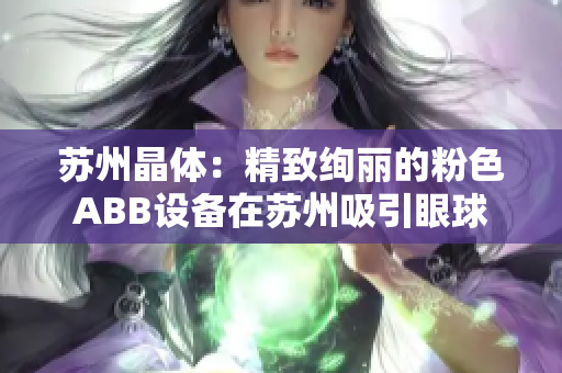 蘇州晶體：精致絢麗的粉色ABB設(shè)備在蘇州吸引眼球