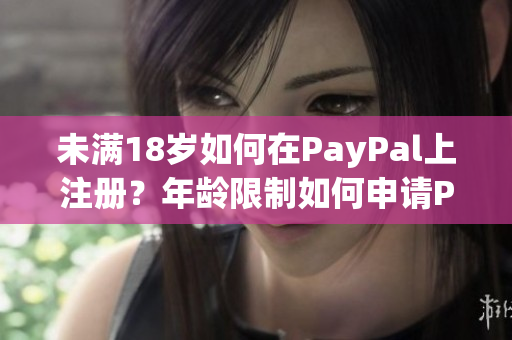 未滿18歲如何在PayPal上注冊(cè)？年齡限制如何申請(qǐng)PayPal賬戶？