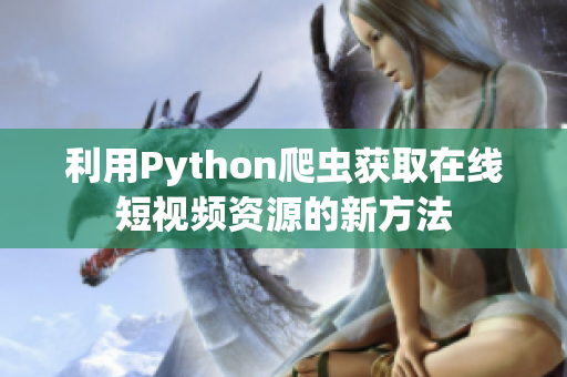 利用Python爬蟲(chóng)獲取在線短視頻資源的新方法