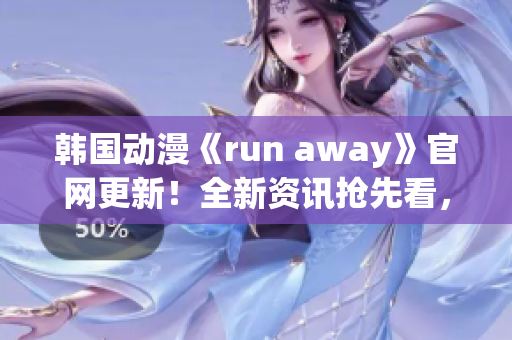 韓國動漫《run away》官網(wǎng)更新！全新資訊搶先看，精彩內(nèi)容不容錯過