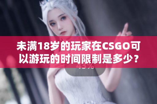 未滿18歲的玩家在CSGO可以游玩的時間限制是多少？