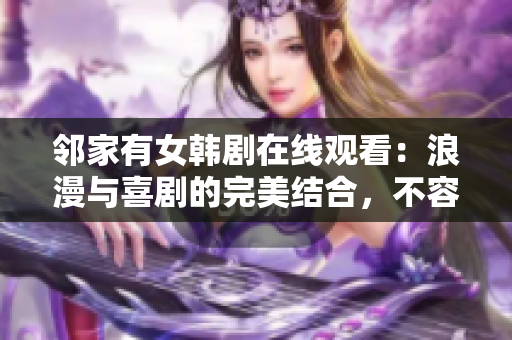 鄰家有女韓劇在線觀看：浪漫與喜劇的完美結合，不容錯過的韓國愛情劇