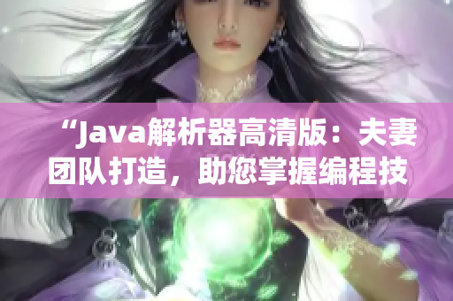 “Java解析器高清版：夫妻團(tuán)隊(duì)打造，助您掌握編程技巧！”