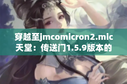 穿越至jmcomicron2.mic天堂：傳送門1.5.9版本的全新冒險