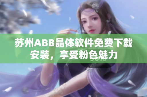 蘇州ABB晶體軟件免費下載安裝，享受粉色魅力