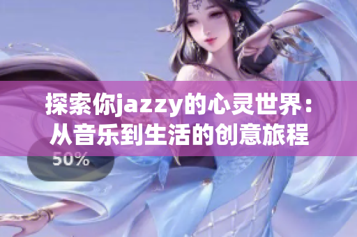 探索你jazzy的心靈世界：從音樂到生活的創(chuàng)意旅程