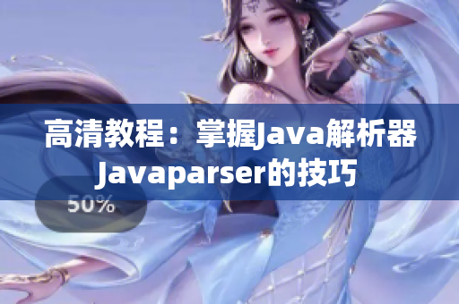 高清教程：掌握Java解析器Javaparser的技巧