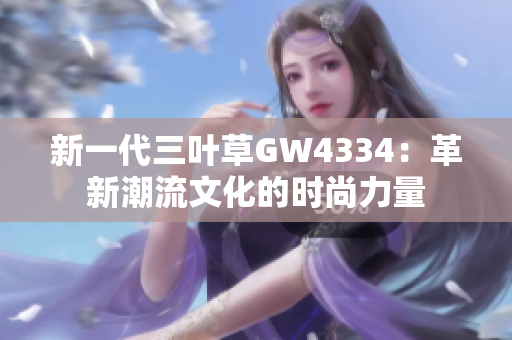 新一代三葉草GW4334：革新潮流文化的時(shí)尚力量