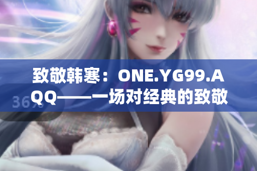 致敬韓寒：ONE.YG99.AQQ——一場(chǎng)對(duì)經(jīng)典的致敬