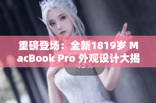 重磅登場(chǎng)：全新1819歲 MacBook Pro 外觀設(shè)計(jì)大揭秘！