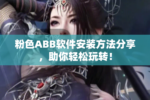 粉色ABB軟件安裝方法分享，助你輕松玩轉！