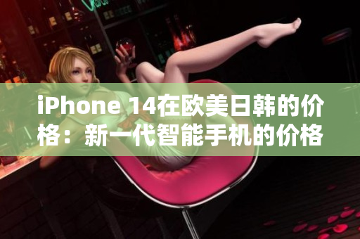 iPhone 14在歐美日韓的價格：新一代智能手機的價格匯總