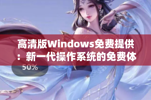 高清版Windows免費(fèi)提供：新一代操作系統(tǒng)的免費(fèi)體驗(yàn)