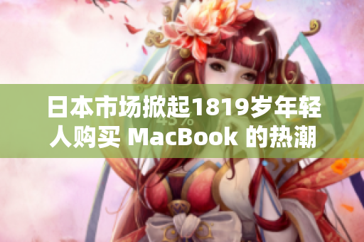 日本市場掀起1819歲年輕人購買 MacBook 的熱潮