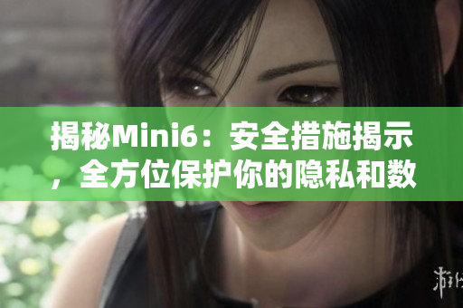 揭秘Mini6：安全措施揭示，全方位保護(hù)你的隱私和數(shù)據(jù)安全