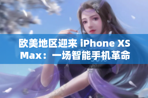 歐美地區(qū)迎來 iPhone XS Max：一場智能手機革命的引領(lǐng)