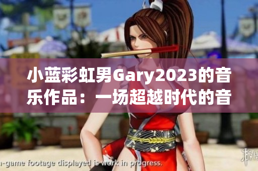 小藍彩虹男Gary2023的音樂作品：一場超越時代的音樂探索