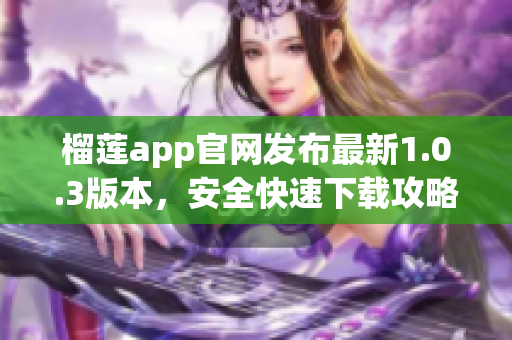 榴蓮app官網(wǎng)發(fā)布最新1.0.3版本，安全快速下載攻略